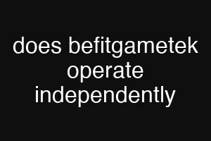 does befitgametek operate independently