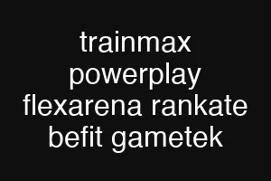 trainmax powerplay flexarena rankate befit gametek